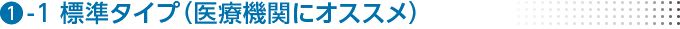 1-1標準タイプ（医療機関にオススメ）