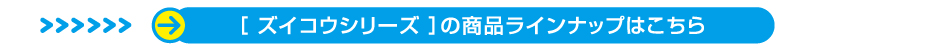 ズイコウシリーズはこちら